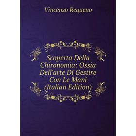 

Книга Scoperta Della Chironomia: Ossia Dell'arte Di Gestire Con Le Mani (Italian Edition)