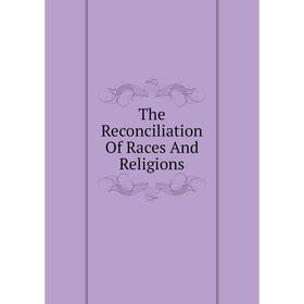 

Книга The Reconciliation Of Races And Religions