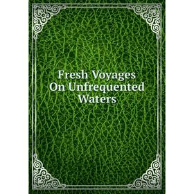 

Книга Fresh Voyages On Unfrequented Waters