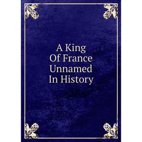 

Книга A King Of France Unnamed In History