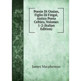 

Книга Poesie Di Ossian, Figlio Di Fingal, Antico Poeta Celtico, Volumes 1-2 (Italian Edition)