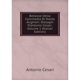 

Книга Bellezze Della Commedia Di Dante Alighieri: Dialoghi D'antonio Cesari, Volume 1 (Italian Edition)