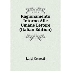 

Книга Ragionamento Intorno Alle Umane Lettere (Italian Edition)