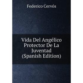 

Книга Vida Del Angélico Protector De La Juventad (Spanish Edition)