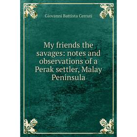 

Книга My friends the savages: notes and observations of a Perak settler, Malay Peninsula