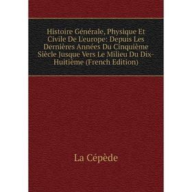 

Книга Histoire Générale, Physique Et Civile De L'europe: Depuis Les Dernières Années Du Cinquième Siècle Jusque Vers Le Milieu Du Dix-Huitième