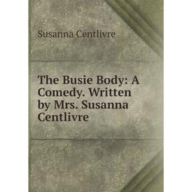 

Книга The Busie Body: A Comedy. Written by Mrs. Susanna Centlivre