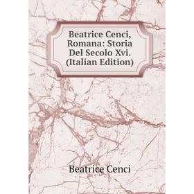 

Книга Beatrice Cenci, Romana: Storia Del Secolo Xvi. (Italian Edition)