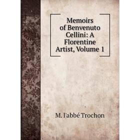 

Книга Memoirs of Benvenuto Cellini: A Florentine Artist, Volume 1