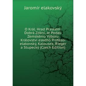 

Книга O Král Hrad Praském: Dobrá Zdání, Je Podali Zemskému Výboru Království eského Profesoi elakovský, Kalousek, Rieger a Stupecký (Czech Edition)