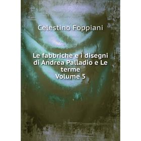 

Книга Le fabbriche e i disegni di Andrea Palladio e Le terme Volume 5