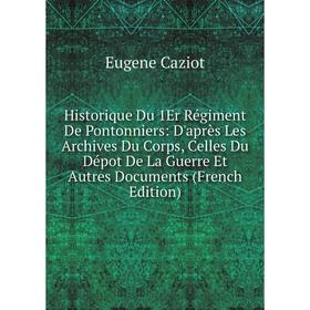 

Книга Historique Du 1Er Régiment De Pontonniers: D'après Les Archives Du Corps, Celles Du Dépot De La Guerre Et Autres Documents (French Edition)