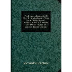 

Книга Pro Byron, a Proposito Di Uno Scritto Intitolato: Una Notte Di Lord Byron: Pubblicato Nel N.2, Anno I, Del Dottor Fausto Di Venezia (Italian Edi