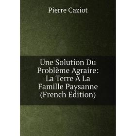 

Книга Une Solution Du Problème Agraire: La Terre À La Famille Paysanne (French Edition)