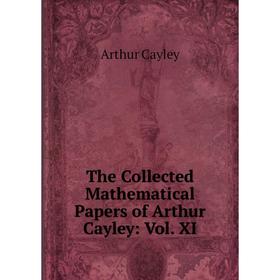 

Книга The Collected Mathematical Papers of Arthur Cayley: Vol. XI