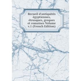 

Книга Recueil d'antiquités égyptiennes, étrusques, greques et romaines Volume v.1 (French Edition)