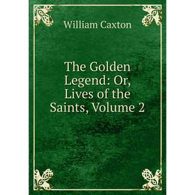 

Книга The Golden Legend: Or, Lives of the Saints, Volume 2