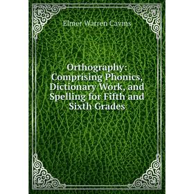 

Книга Orthography: Comprising Phonics, Dictionary Work, and Spelling for Fifth and Sixth Grades