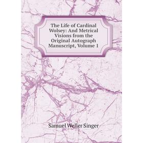 

Книга The Life of Cardinal Wolsey: And Metrical Visions from the Original Autograph Manuscript, Volume 1