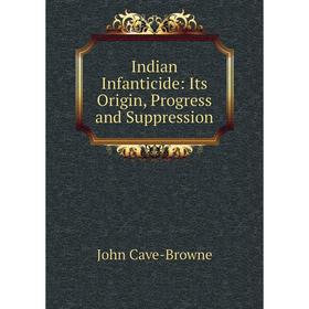 

Книга Indian Infanticide: Its Origin, Progress and Suppression