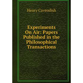 

Книга Experiments On Air: Papers Published in the Philosophical Transactions