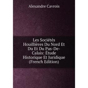 

Книга Les Sociétés Houillières Du Nord Et Du Et Du Pas-De-Calais: Étude Historique Et Juridique