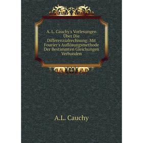 

Книга A. L. Cauchy's Vorlesungen Über Die Differenzialrechnung: Mit Fourier's Auflösungsmethode Der Bestimmten Gleichungen Verbunden