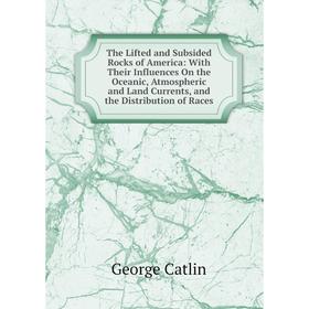 

Книга The Lifted and Subsided Rocks of America: With Their Influences On the Oceanic, Atmospheric and Land Currents, and the Distribution of Races