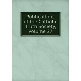

Книга Publications of the Catholic Truth Society, Volume 27