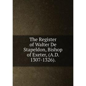 

Книга The Register of Walter De Stapeldon, Bishop of Exeter, (A.D. 1307-1326).