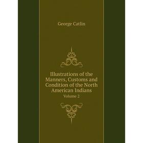 

Книга Illustrations of the Manners, Customs and Condition of the North American Indians Volume 2