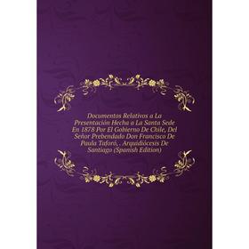 

Книга Documentos Relativos a La Presentación Hecha a La Santa Sede En 1878 Por El Gobierno De Chile, Del Señor Prebendado
