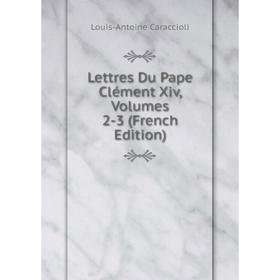 

Книга Lettres Du Pape Clément Xiv, Volumes 2-3