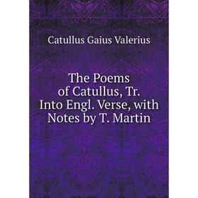 

Книга The Poems of Catullus, Tr. Into Engl. Verse, with Notes by T. Martin