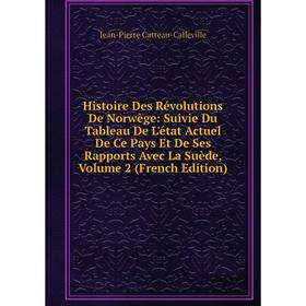 

Книга Histoire Des Révolutions De Norwège: Suivie Du Tableau De L'état Actuel De Ce Pays Et De Ses Rapports Avec La Suède, Volume 2 (French Edition)