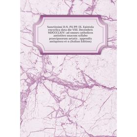 

Книга Sanctissimi D.N. Pii PP. IX. Epistola encyclica data die VIII. Decembris MDCCCLXIV: ad omnes catholicos antistites unacum syllabo praecipuorum a