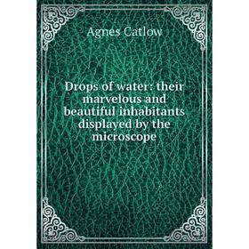 

Книга Drops of water: their marvelous and beautiful inhabitants displayed by the microscope