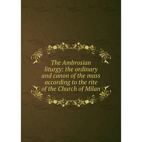 

Книга The Ambrosian liturgy: the ordinary and canon of the mass according to the rite of the Church of Milan
