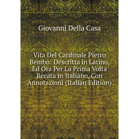 

Книга Vita Del Cardinale Pietro Bembo: Descritta in Latino, Ed Ora Per La Prima Volta Recata in Italiano, Con Annotazioni (Italian Edition)