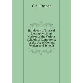 

Книга Handbook of Musical Biography: Short Notices of the Various Schools of Composers, for the Use of General Readers and Schools