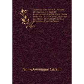 

Книга Mémoires Pour Servir À L'histoire Des Science Et À Celle De L'observatoire Royal De Paris: Suivis De La Vie De J-D Cassini, Écrite Par Lui-Même,