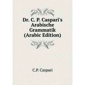 

Книга Dr. C. P. Caspari's Arabische Grammatik (Arabic Edition)