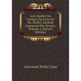 

Книга Anti-Baillet Ou Critique Du Livre De Mr. Baillet, Intitulé Jugemens Des Savans, Volume 1 (French Edition)