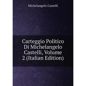 

Книга Carteggio Politico Di Michelangelo Castelli, Volume 2 (Italian Edition)