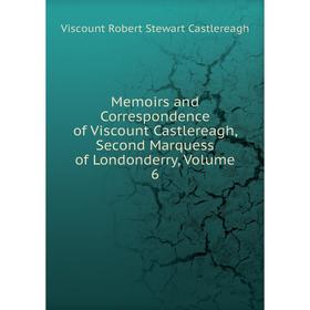 

Книга Memoirs and Correspondence of Viscount Castlereagh, Second Marquess of Londonderry, Volume 6