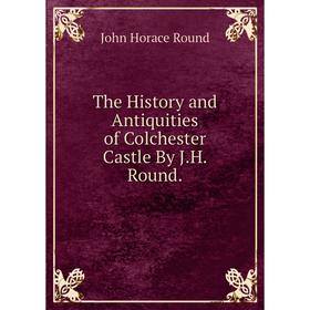 

Книга The History and Antiquities of Colchester Castle By J.H. Round.