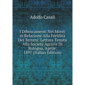 

Книга I Diboscamenti Nei Monti in Relazione Alla Fertilità Dei Terreni: Lettura Tenuta Alla Società Agraria Di Bologna, Aprile, 1897 (Italian Edition)