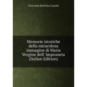 

Книга Memorie istoriche della miracolosa immagine di Maria Vergine dell' Impruneta