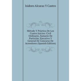 

Книга Método Y Práctica De Los Cuatro Juicios: Civil Ordinario, Sumario De Partición, Ejecutivo Y General De Concurso De Acreedores