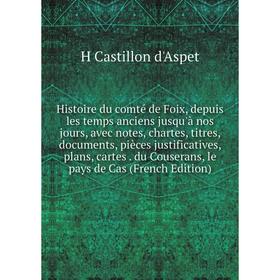 

Книга Histoire du comté de Foix, depuis les temps anciens jusqu'à nos jours, avec notes, chartes, titres, documents, pièces justificatives, plans, car